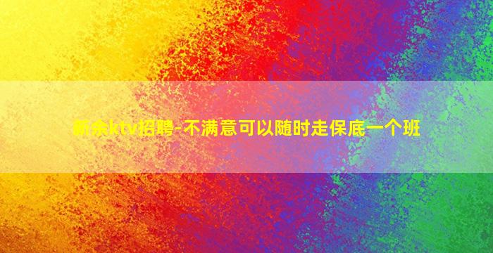 新余ktv招聘-不满意可以随时走保底一个班